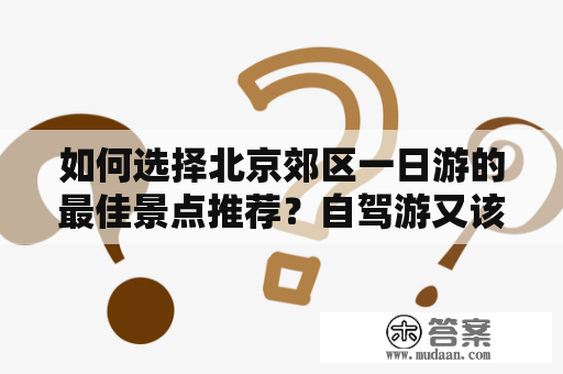 如何选择北京郊区一日游的最佳景点推荐？自驾游又该如何规划路线？