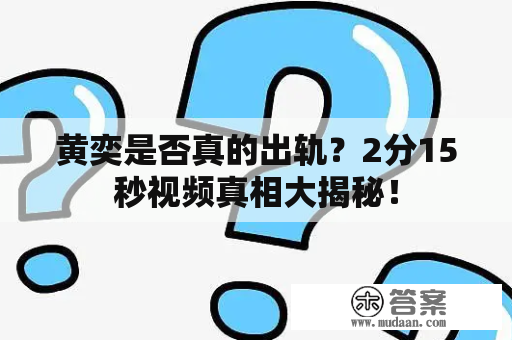 黄奕是否真的出轨？2分15秒视频真相大揭秘！