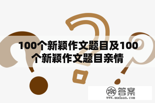 100个新颖作文题目及100个新颖作文题目亲情