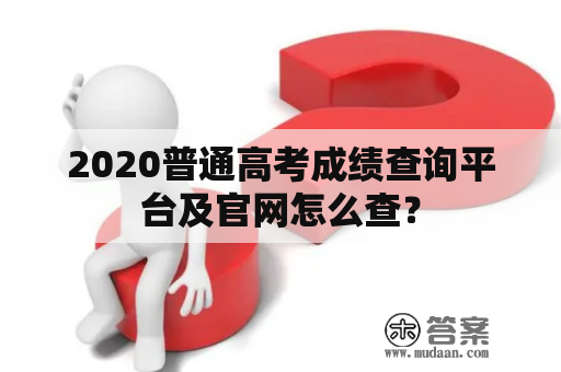 2020普通高考成绩查询平台及官网怎么查？