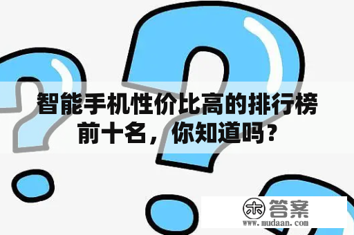 智能手机性价比高的排行榜前十名，你知道吗？