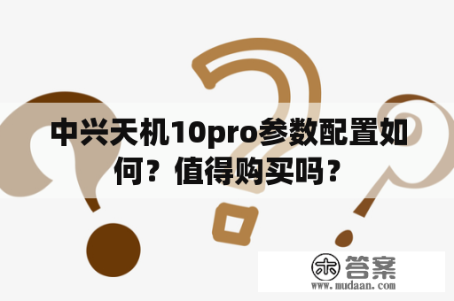 中兴天机10pro参数配置如何？值得购买吗？