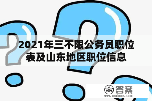 2021年三不限公务员职位表及山东地区职位信息