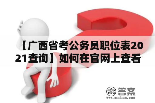 【广西省考公务员职位表2021查询】如何在官网上查看广西省考公务员职位表2021？