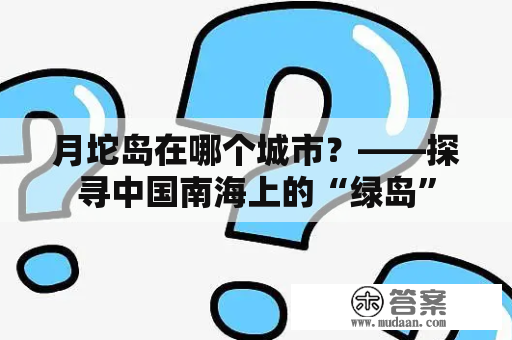 月坨岛在哪个城市？——探寻中国南海上的“绿岛”