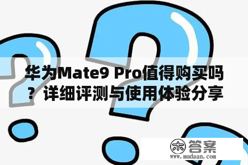 华为Mate9 Pro值得购买吗？详细评测与使用体验分享