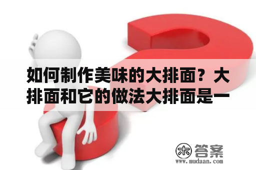 如何制作美味的大排面？大排面和它的做法大排面是一种经典的中式面食，它可以追溯到清朝年间。大排面通常由面条和猪肉大骨熬制的汤制成，再加入各种蔬菜和调味料。如果你想在家里制作美味的大排面，下面是一些简单的步骤。