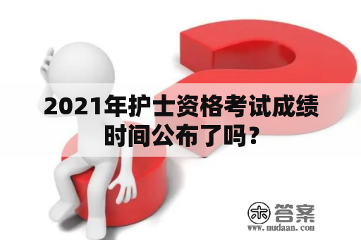 2021年护士资格考试成绩时间公布了吗？