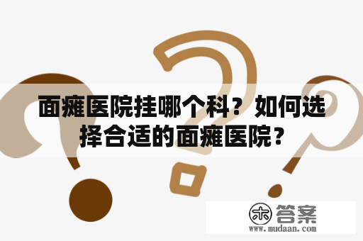 面瘫医院挂哪个科？如何选择合适的面瘫医院？