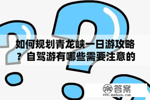 如何规划青龙峡一日游攻略？自驾游有哪些需要注意的事项？