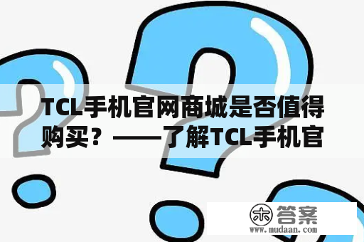 TCL手机官网商城是否值得购买？——了解TCL手机官网及其商城的详细信息