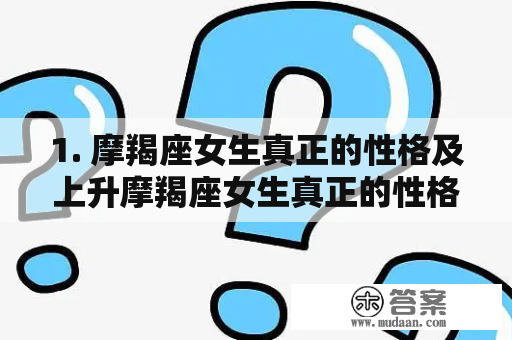 1. 摩羯座女生真正的性格及上升摩羯座女生真正的性格是怎样的？