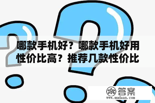 哪款手机好？哪款手机好用性价比高？推荐几款性价比高的手机