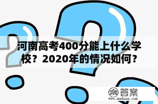 河南高考400分能上什么学校？2020年的情况如何？