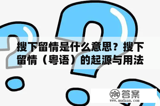 搜下留情是什么意思？搜下留情（粤语）的起源与用法详解。