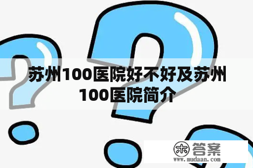 苏州100医院好不好及苏州100医院简介