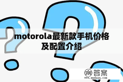 motorola最新款手机价格及配置介绍