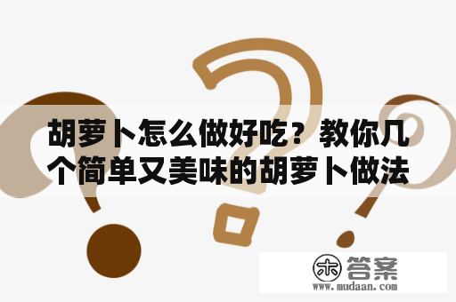 胡萝卜怎么做好吃？教你几个简单又美味的胡萝卜做法