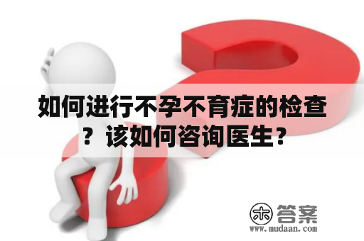 如何进行不孕不育症的检查？该如何咨询医生？