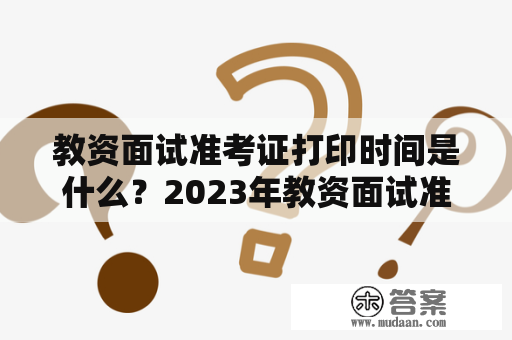 教资面试准考证打印时间是什么？2023年教资面试准考证打印时间是什么？