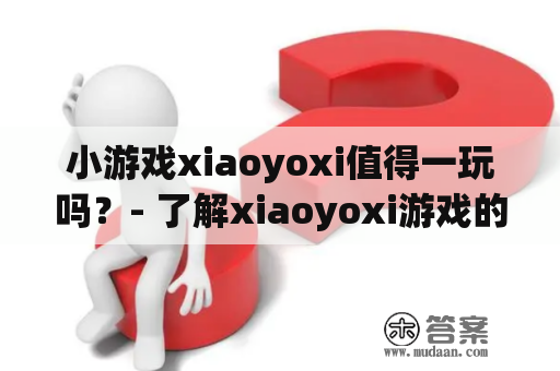 小游戏xiaoyoxi值得一玩吗？- 了解xiaoyoxi游戏的特色及用户评价