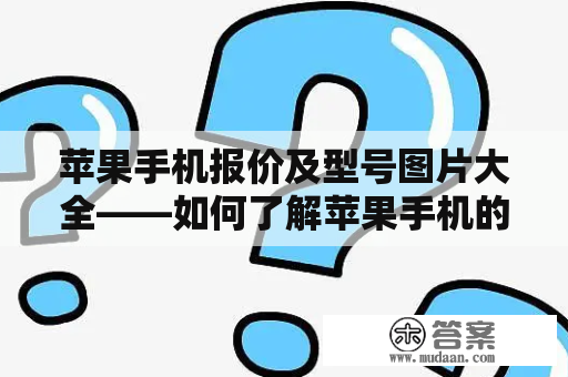 苹果手机报价及型号图片大全——如何了解苹果手机的最新价格和型号？