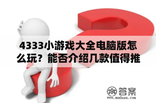 4333小游戏大全电脑版怎么玩？能否介绍几款值得推荐的4333小游戏？