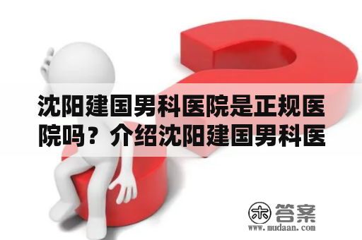 沈阳建国男科医院是正规医院吗？介绍沈阳建国男科医院的设备与医生团队