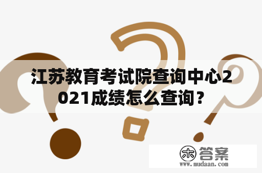 江苏教育考试院查询中心2021成绩怎么查询？