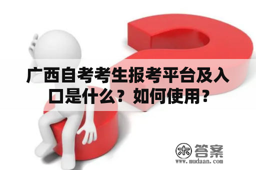 广西自考考生报考平台及入口是什么？如何使用？