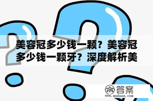 美容冠多少钱一颗？美容冠多少钱一颗牙？深度解析美容冠价格