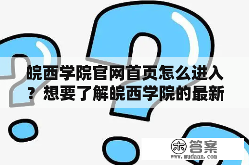 皖西学院官网首页怎么进入？想要了解皖西学院的最新资讯和招生政策，首先需要进入皖西学院官网首页。下面就为大家详细介绍皖西学院官网首页的进入方法和相关信息。