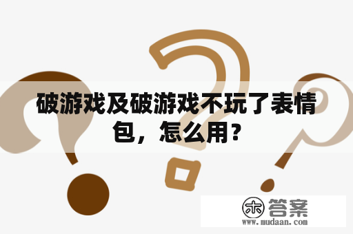 破游戏及破游戏不玩了表情包，怎么用？