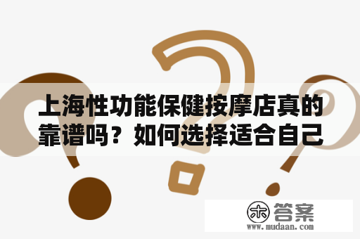 上海性功能保健按摩店真的靠谱吗？如何选择适合自己的按摩店？