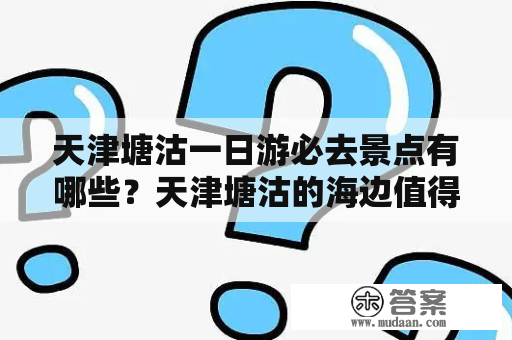 天津塘沽一日游必去景点有哪些？天津塘沽的海边值得一去吗？