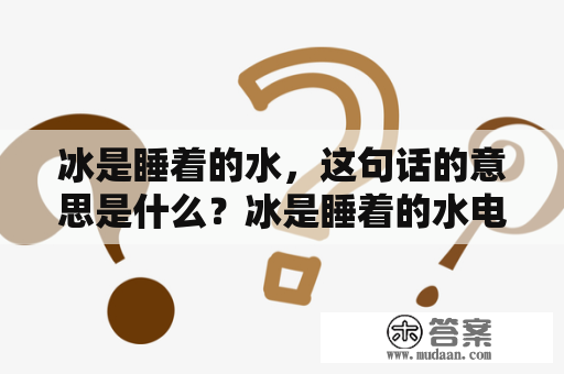 冰是睡着的水，这句话的意思是什么？冰是睡着的水电视剧在线观看该如何？