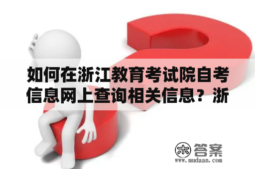 如何在浙江教育考试院自考信息网上查询相关信息？浙江教育考试院自考信息网客服怎样提供服务？