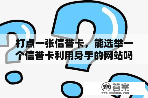 打点一张信誉卡，能选举一个信誉卡利用身手的网站吗？想领会一下信誉卡？