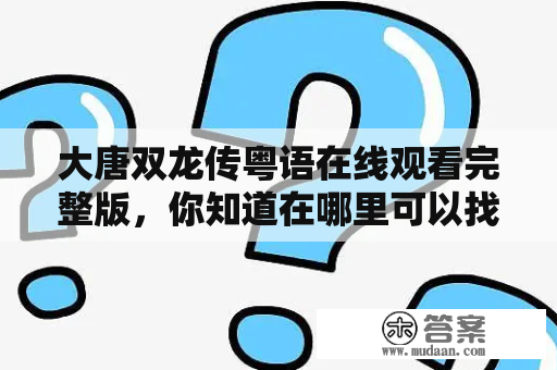 大唐双龙传粤语在线观看完整版，你知道在哪里可以找到吗？