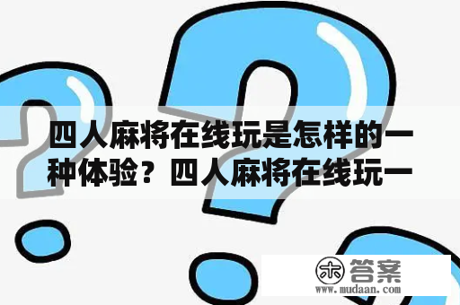 四人麻将在线玩是怎样的一种体验？四人麻将在线玩一玩，让你爱不释手！