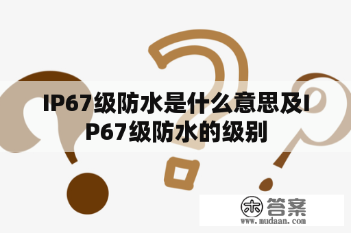 IP67级防水是什么意思及IP67级防水的级别