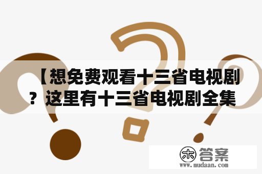 【想免费观看十三省电视剧？这里有十三省电视剧全集在线观看资源！】