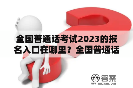 全国普通话考试2023的报名入口在哪里？全国普通话考试官网入口