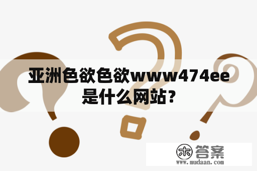 亚洲色欲色欲www474ee是什么网站？