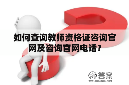 如何查询教师资格证咨询官网及咨询官网电话？