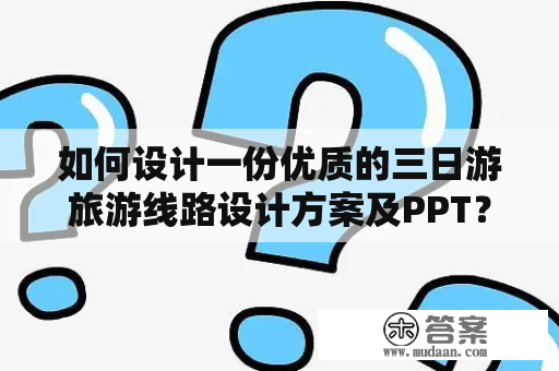 如何设计一份优质的三日游旅游线路设计方案及PPT？