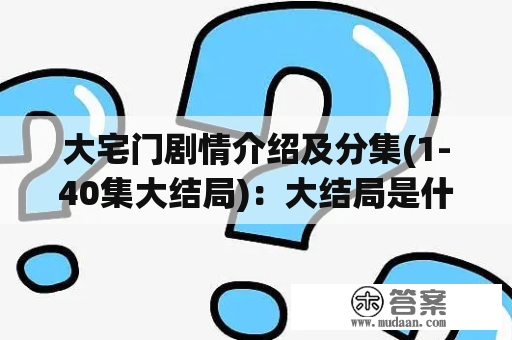 大宅门剧情介绍及分集(1-40集大结局)：大结局是什么？剧情梗概是怎样的？