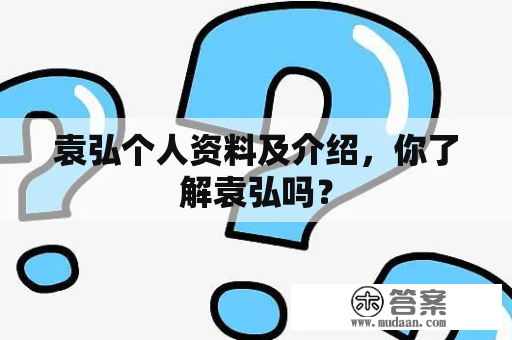 袁弘个人资料及介绍，你了解袁弘吗？