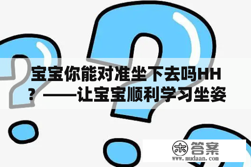 宝宝你能对准坐下去吗HH？——让宝宝顺利学习坐姿的几种方法