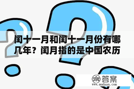 闰十一月和闰十一月份有哪几年？闰月指的是中国农历中为了与阳历对齐而添加的一个月份，一般在农历年份中会出现2到3次。而闰十一月则是指在闰年中添加的一个闰月，出现的可能性较低。下面我们来看看哪几年出现过闰十一月吧。